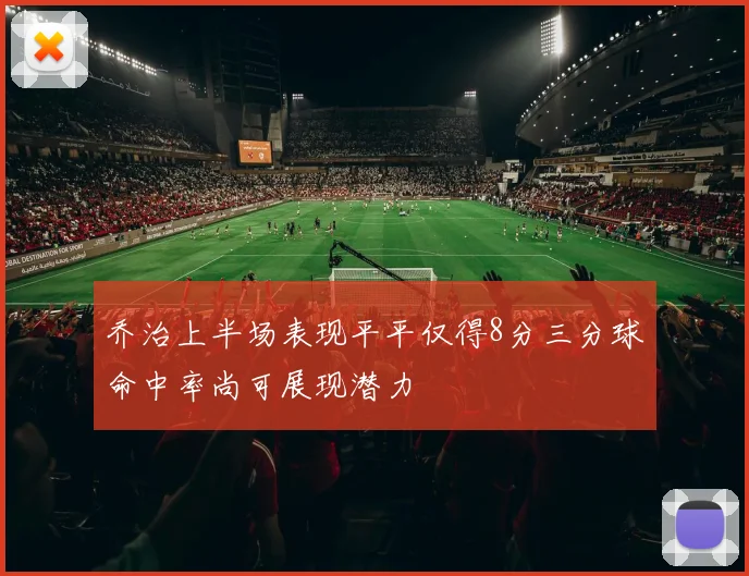 乔治上半场表现平平仅得8分三分球命中率尚可展现潜力