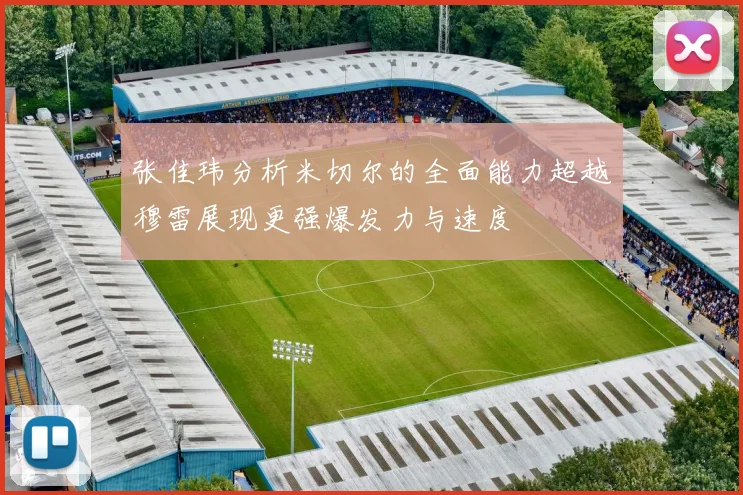 张佳玮分析米切尔的全面能力超越穆雷展现更强爆发力与速度