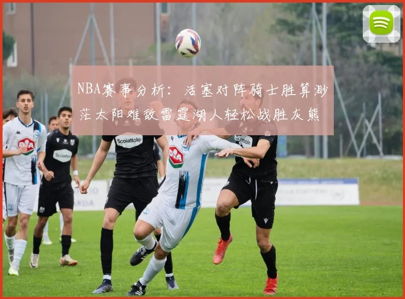 NBA赛事分析：活塞对阵骑士胜算渺茫太阳难敌雷霆湖人轻松战胜灰熊