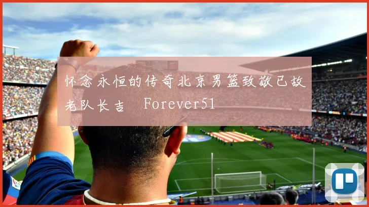 怀念永恒的传奇北京男篮致敬已故老队长吉喆Forever51