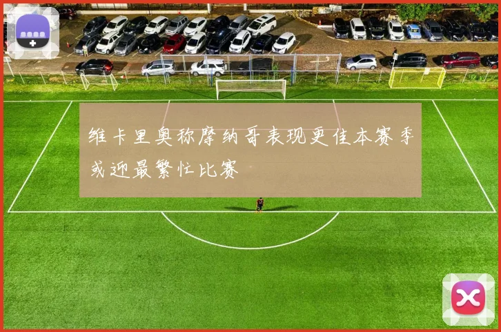 维卡里奥称摩纳哥表现更佳本赛季或迎最繁忙比赛